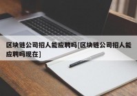 区块链公司招人能应聘吗[区块链公司招人能应聘吗现在]