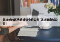 天津好的区块链诚信合作公司[区块链商城公司]