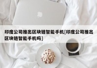 印度公司推出区块链智能手机[印度公司推出区块链智能手机吗]