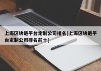 上海区块链平台定制公司排名[上海区块链平台定制公司排名前十]