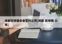 成都区块链企业签约公司[成都 区块链 公司]