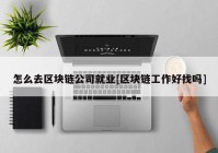 怎么去区块链公司就业[区块链工作好找吗]