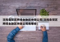 沈阳自贸区跨境金融区块链公司[沈阳自贸区跨境金融区块链公司有哪些]