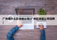 广州有什么区块链公司[广州区块链公司招聘]