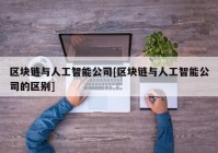 区块链与人工智能公司[区块链与人工智能公司的区别]