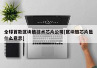 全球首款区块链技术芯片公司[区块链芯片是什么意思]