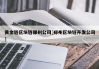 黄金链区块链郑州公司[郑州区块链开发公司]