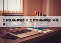 怎么投资区块链公司[怎么投资区块链公司赚钱]