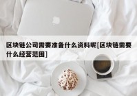 区块链公司需要准备什么资料呢[区块链需要什么经营范围]