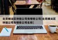 北京顺义区块链公司有哪些公司[北京顺义区块链公司有哪些公司名称]