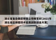 湖北省复杂美区块链公司哪家好[2021年湖北省区块链技术应用创新创业大赛]