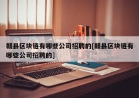 赣县区块链有哪些公司招聘的[赣县区块链有哪些公司招聘的]