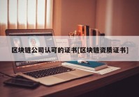 区块链公司认可的证书[区块链资质证书]