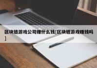 区块链游戏公司赚什么钱[区块链游戏赚钱吗]