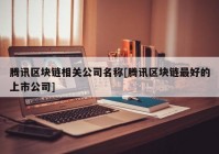 腾讯区块链相关公司名称[腾讯区块链最好的上市公司]