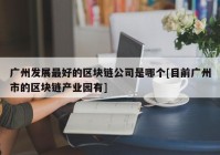 广州发展最好的区块链公司是哪个[目前广州市的区块链产业园有]