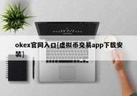 okex官网入口[虚拟币交易app下载安装]