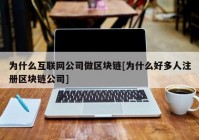 为什么互联网公司做区块链[为什么好多人注册区块链公司]