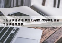 工行区块链公司[中国工商银行发布银行业首个区块链白皮书]