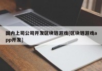 国内上司公司开发区块链游戏[区块链游戏app开发]