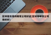 区块链交易所哪家公司好进[区块链哪家公司做的好]