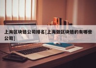 上海区块链公司排名[上海做区块链的有哪些公司]