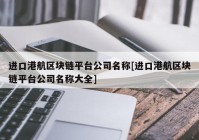 进口港航区块链平台公司名称[进口港航区块链平台公司名称大全]