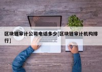 区块链审计公司电话多少[区块链审计机构排行]