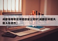 成都有哪些区块链创业公司好[成都区块链大厦入驻条件]