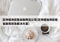 区块链供应链金融物流公司[区块链加供应链金融现状及解决方案]