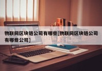 物联网区块链公司有哪些[物联网区块链公司有哪些公司]