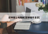 区块链公司限制[区块链不合法]