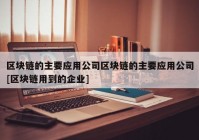 区块链的主要应用公司区块链的主要应用公司[区块链用到的企业]