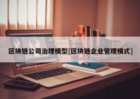 区块链公司治理模型[区块链企业管理模式]