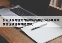 公司涉及跨境支付区块链领域[公司涉及跨境支付区块链领域的法律]