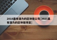 2018最有潜力的区块链公司[2021最有潜力的区块链项目]