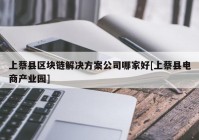 上蔡县区块链解决方案公司哪家好[上蔡县电商产业园]